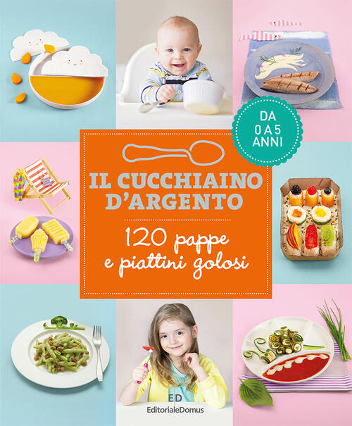 Il Cucchiaino D'argento. 120 Pappe E Piattini Golosi. Da 0 A 5 Anni Editoriale