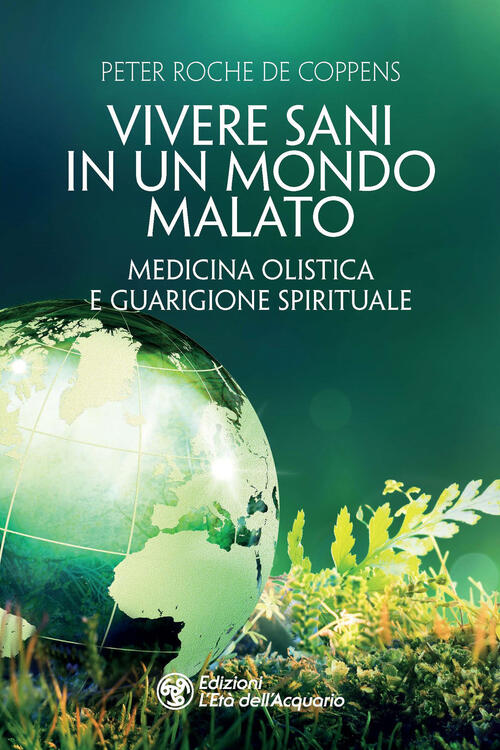 Vivere Sani In Un Mondo Malato. Medicina Olistica E Guarigione Spirituale