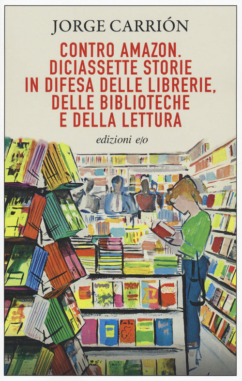 Contro Amazon. Diciassette Storie In Difesa Delle Librerie, Delle Biblioteche E Della Lettura