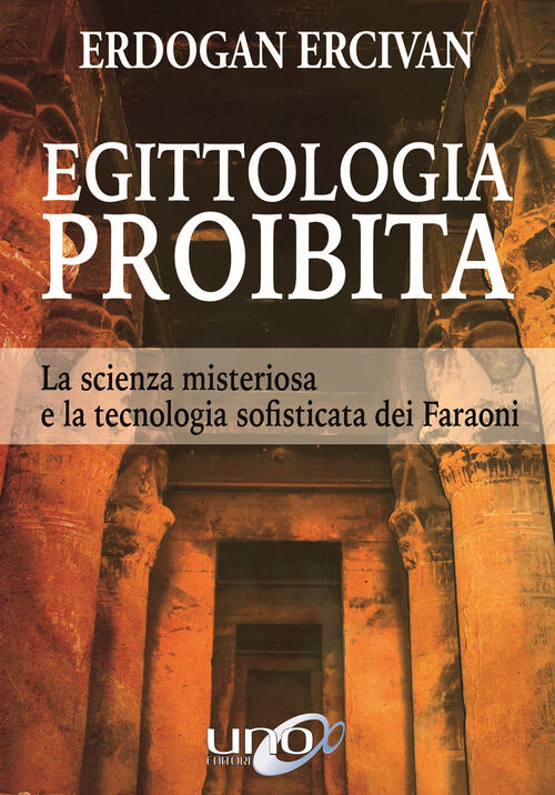 Egittologia Proibita. La Scienza Misteriosa E La Tecnologia Sofisticata Dei Fa