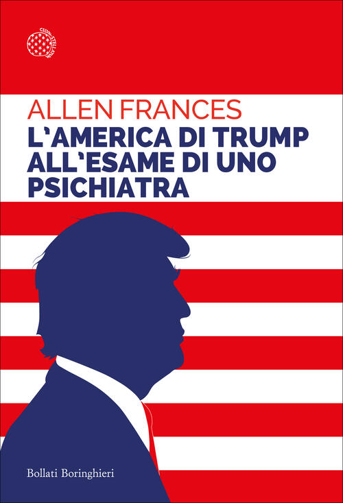 L'america Di Trump All'esame Di Uno Psichiatra Allen Frances Bollati Boringhie