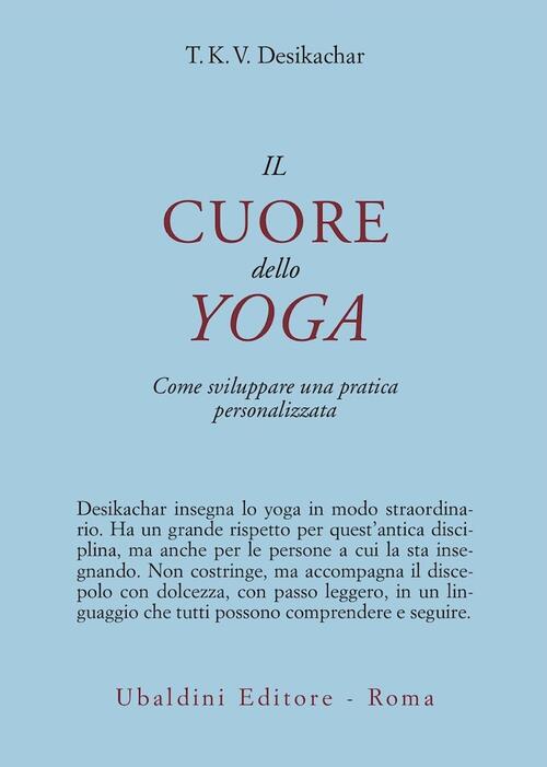 Il Cuore Dello Yoga. Lo Sviluppo Di Una Pratica Personale T. K. Desikachar Ast