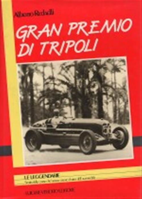 Gran Premio Di Tripoli. Storia Delle Corse Che Hanno Creato Il Mito Dell'automobile