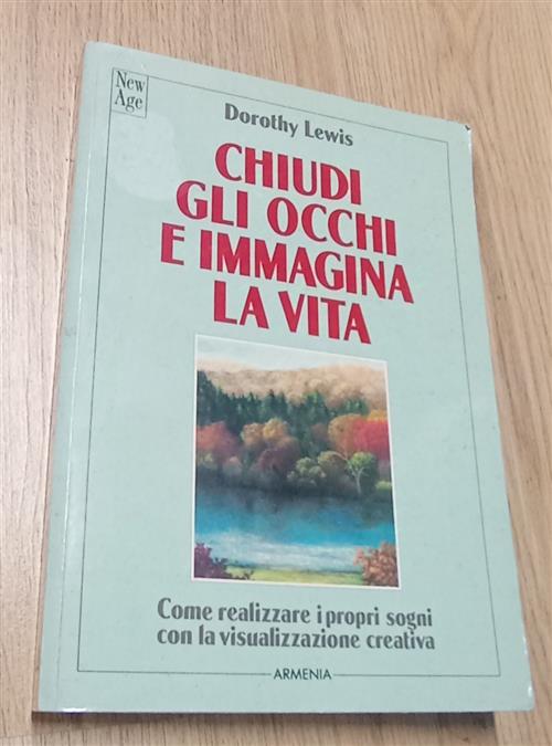 Chiudi Gli Occhi E Immagina La Vita. Come Realizzare I Propri Sogni Con La Vis