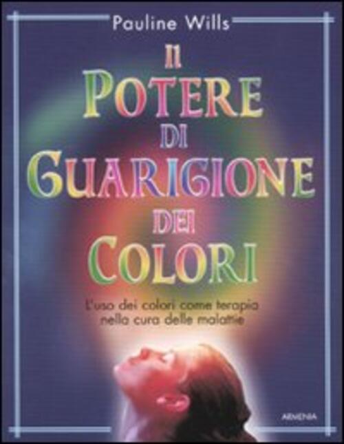 Il Potere Di Guarigione Dei Colori. L'uso Dei Colori Come Terapia Nella Cura Delle Malattie