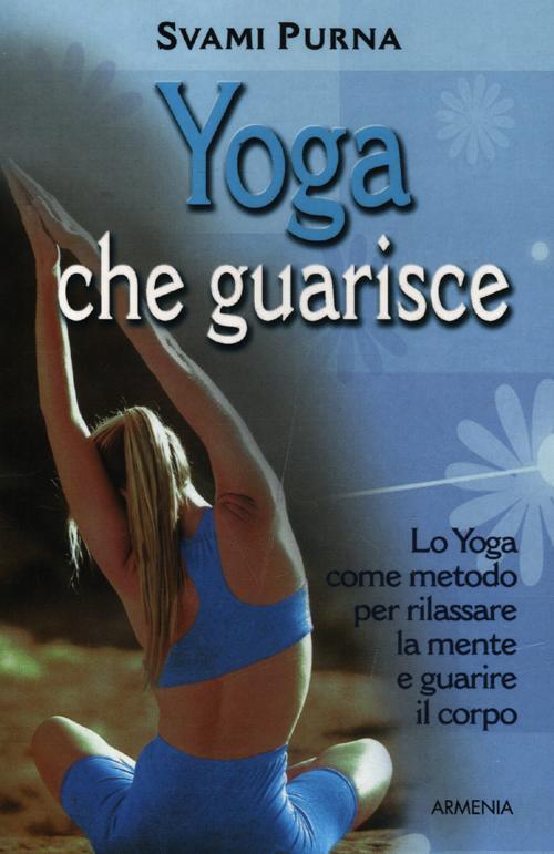 Yoga Che Guarisce. Lo Yoga Come Metodo Per Rilassare La Mente E Guarire Il Corpo