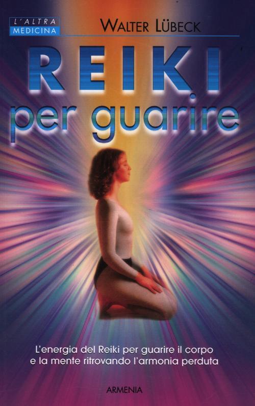 Reiki Per Guarire. L'energia Del Reiki Per Guarire Il Corpo E La Mente Ritrovando L'armonia Perduta