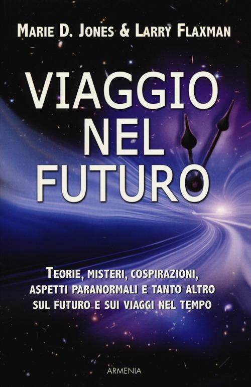 Viaggio Nel Futuro. Teorie, Misteri, Cospirazioni E Aspetti Paranormali Sul Futuro E Sui Viaggi Nel