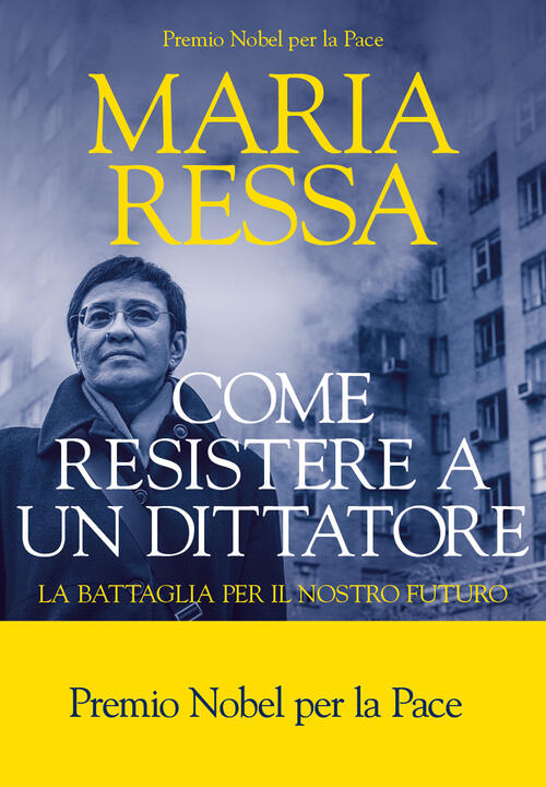 Come Resistere A Un Dittatore. La Battaglia Per Il Nostro Futuro Maria Ressa L