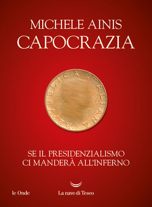 Capocrazia. Se Il Presidenzialismo Ci Mandera All'inferno Michele Ainis La Nav