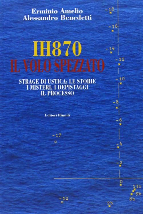 Ih870. Il Volo Spezzato. Strage Di Ustica: Le Storie, I Misteri, I Depistaggi, Il Processo