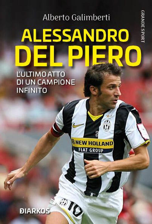 Alessandro Del Piero. L’Ultimo Atto Di Un Campione Infinito Alberto Galimberti