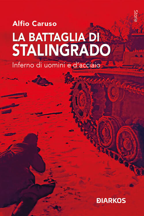 La Battaglia Di Stalingrado. Inferno Di Uomini E D’Acciaio Alfio Caruso Diarko