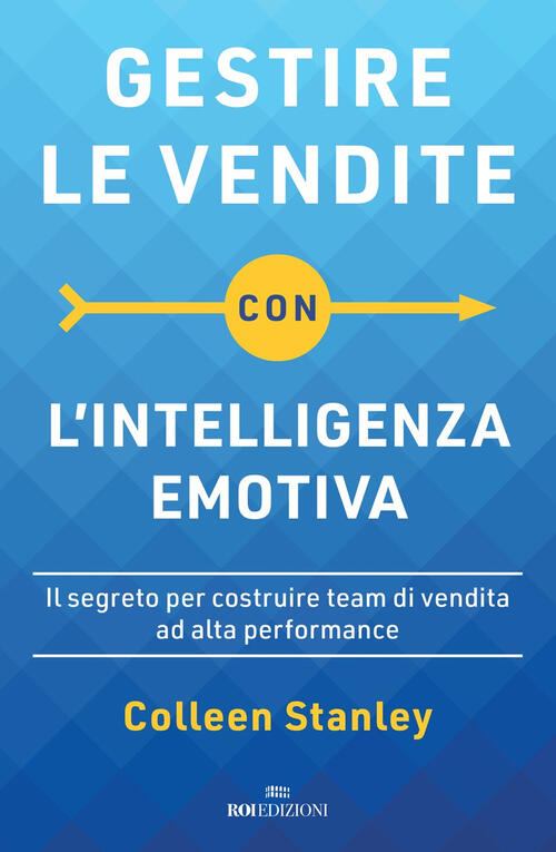 Gestire Le Vendite Con L'intelligenza Emotiva. Il Segreto Per Costruire Team Di Vendita Ad Alta