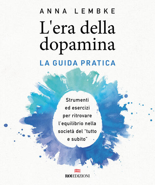 L'era Della Dopamina. La Guida Pratica. Strumenti Ed Esercizi Per Ritrovare L’