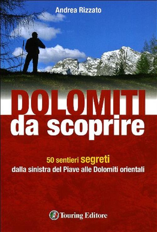 Dolomiti Da Scoprire. 50 Sentieri Segreti Dalla Sinistra Del Piave Alle Dolomiti Orientali