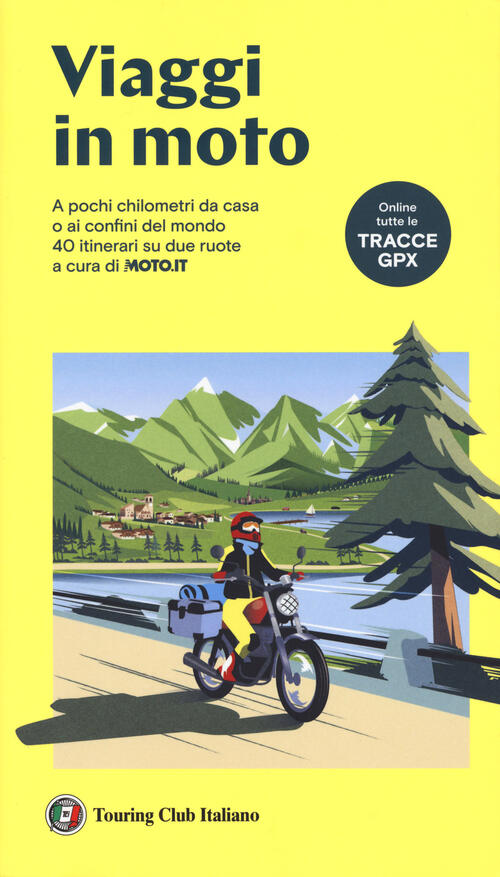 Viaggi In Moto. A Pochi Chilometri Da Casa O Ai Confini Del Mondo. 40 Itinerar