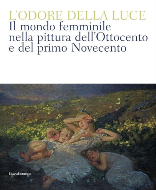 L' Odore Della Luce. Il Mondo Femminile Nella Pittura Dell'ottocento E Del Pri