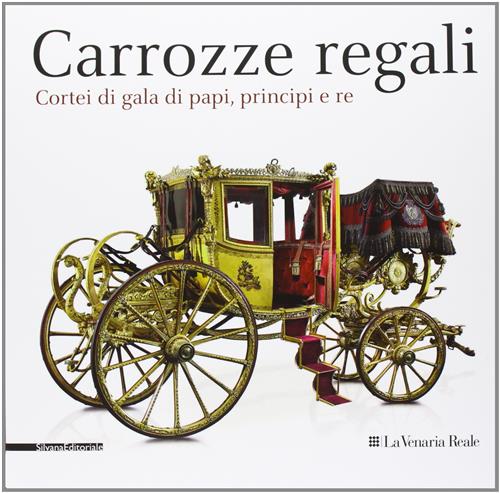 Carrozze Regali. Cortei Di Gala Di Papi, Principi E Re. Catalogo Della Mostra Venaria