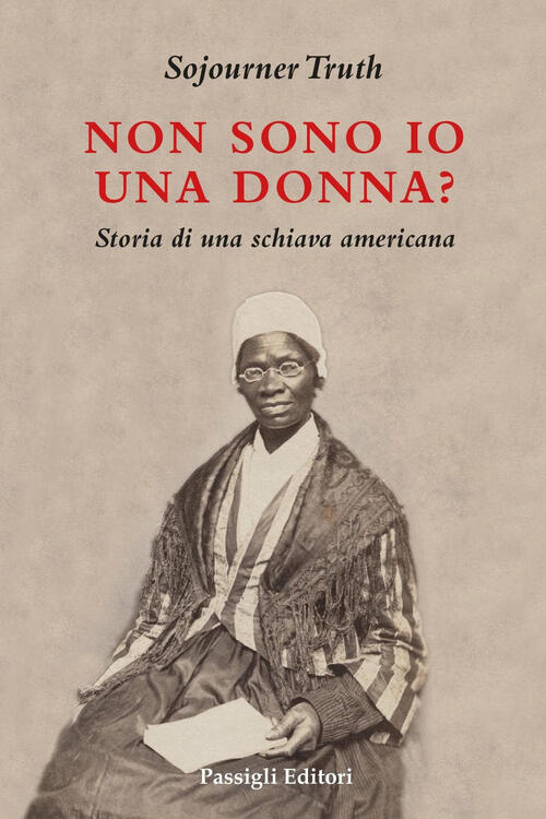 Non Sono Io Una Donna? Storia Di Una Schiava Americana Sojourner Truth Passigl