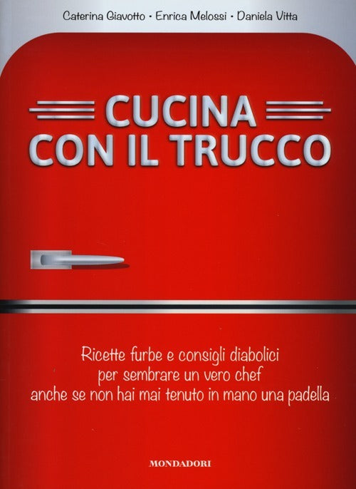 Cucina Con Il Trucco. Ricette Furbe E Consigli Diabolici Per Sembrare Un Vero Chef Anche Se Non Hai