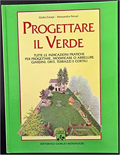 Progettare Il Verde. Tutte Le Indicazioni Pratiche Per Progettare, Modificare O Abbellire Giardini