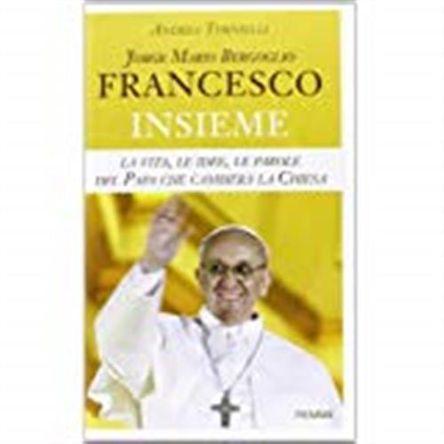 Jorge Mario Bergoglio. Francesco. Insieme. La Vita, Le Idee, Le Parole Del Papa Che Cambiera La Chie