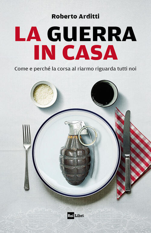 La Guerra In Casa. Come E Perche La Corsa Al Riarmo Riguarda Tutti Noi