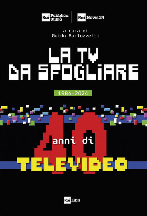 La Tv Da Sfogliare. 1984-2024. 40 Anni Di Televideo Rai Libri 2024