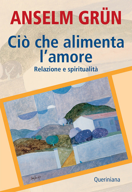 Cio Che Alimenta L'amore. Relazione E Spiritualita Anselm Grün Queriniana 2011