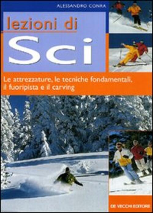 Lezioni Di Sci. Le Attrezzature, Le Tecniche Fondamentali, Il Fuoripista E Il Carving