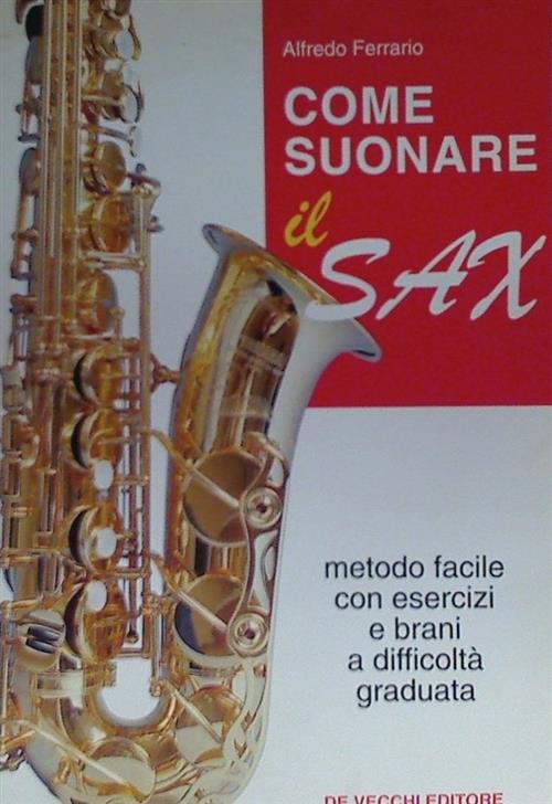 Come Suonare Il Sax. Metodo Facile Con Esercizi E Brani A Difficolta Graduata