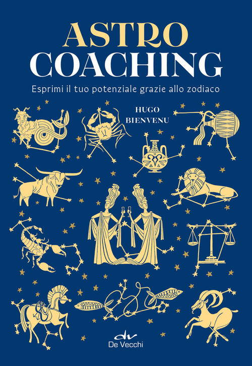 Astro Coaching. Esprimi Il Tuo Potenziale Grazie Allo Zodiaco Hugo Bienvenu De