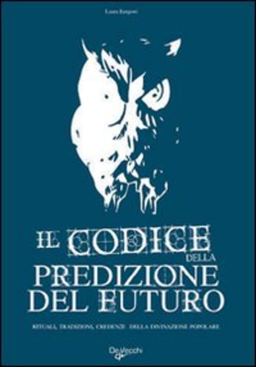 Il Codice Della Predizione Del Futuro. Rituali, Tradizioni, Credenze Della Divinazione Popolare