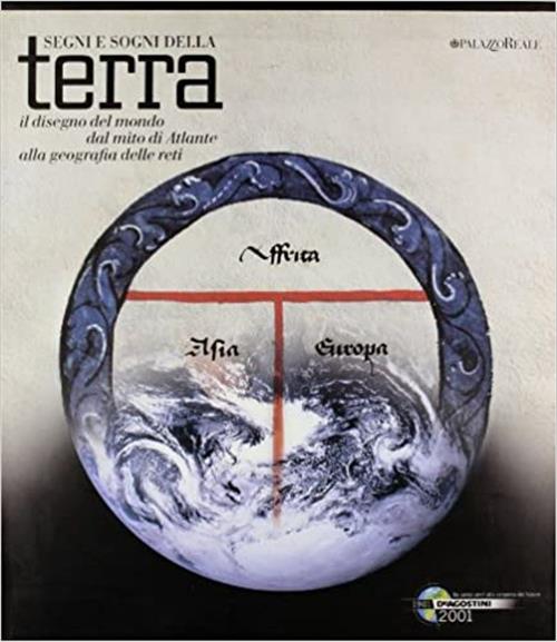 Segni E Sogni Della Terra. Il Disegno Del Mondo Dal Mito Di Atlante Alla Geografia Delle Reti. Catal