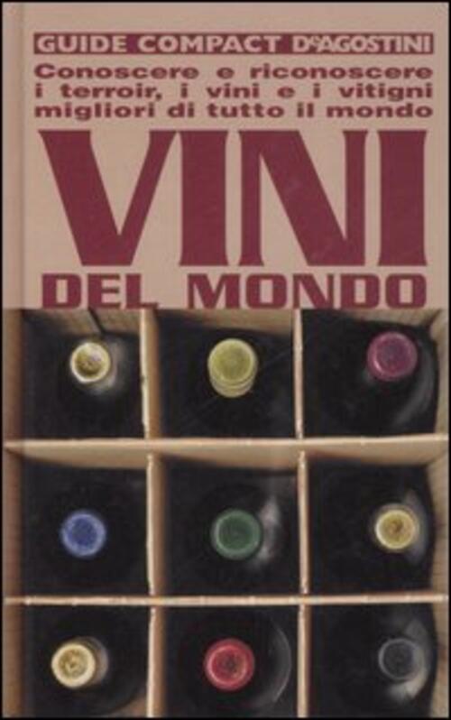 Vini Del Mondo. Conoscere E Riconoscere I Terroir, I Vini E I Vitigni Migliori Di Tutto Il Mondo