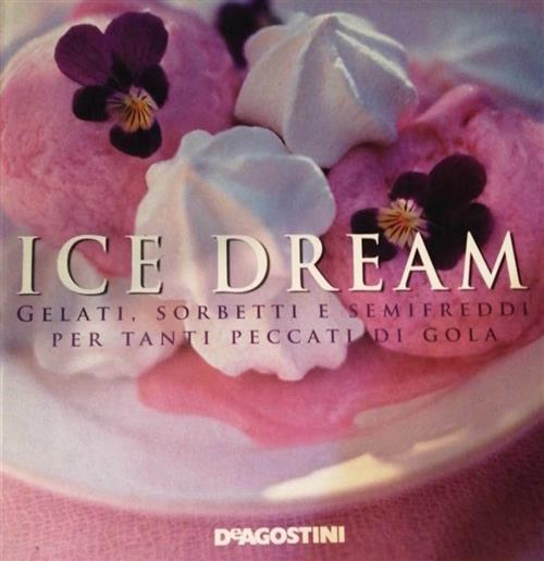 Ice Dream. Gelati, Sorbetti E Semifreddi Per Tanti Peccati Di Gola De Agostini