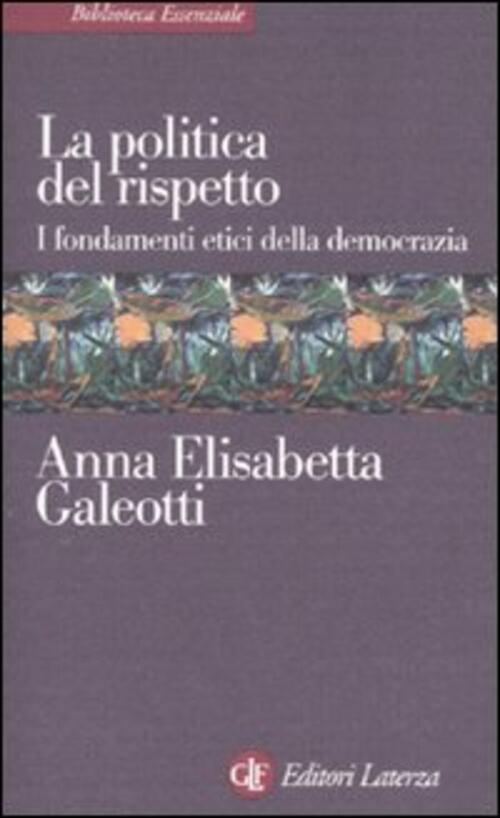 La Politica Del Rispetto. I Fondamenti Etici Della Democrazia Anna E. Galeotti