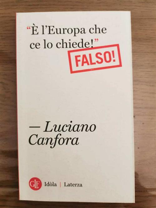 E L'europa Che Ce Lo Chiede!. Falso! Luciano Canfora Laterza 2012