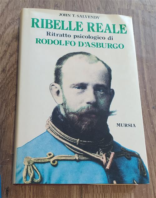 Ribelle Reale. Ritratto Psicologico Di Rodolfo D'asburgo