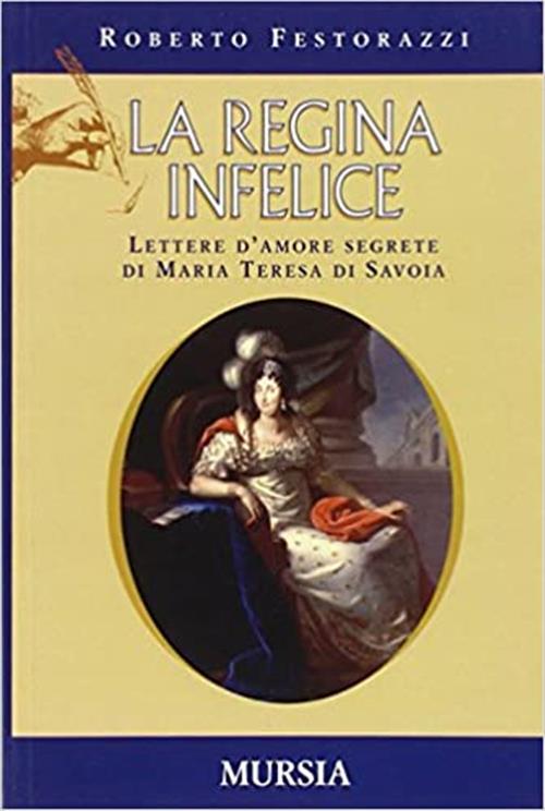 La Regina Infelice. Lettere D'amore Segrete Di Maria Teresa Di Savoia