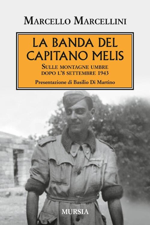 La Banda Del Capitano Melis. Sulle Montagne Umbre Dopo L'8 Settembre 1943