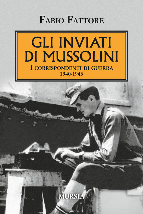 Gli Inviati Di Mussolini. I Corrispondenti Di Guerra 1940-1943