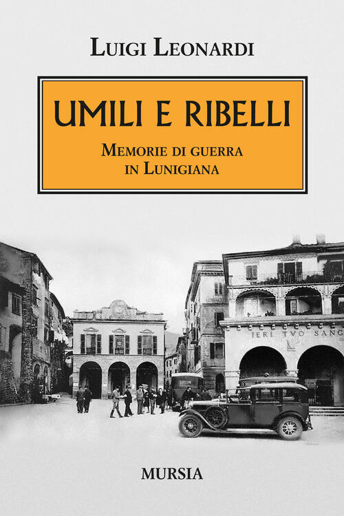 Umili E Ribelli. Memorie Di Guerra In Lunigiana Luigi Leonardi Ugo Mursia Edit