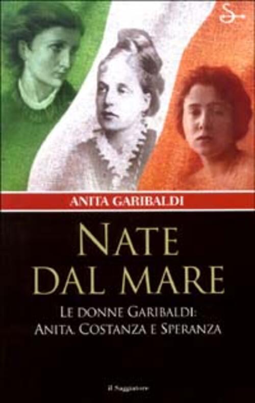 Nate Dal Mare. Le Donne Di Garibaldi: Anita, Costanza E Speranza Anita Garibal