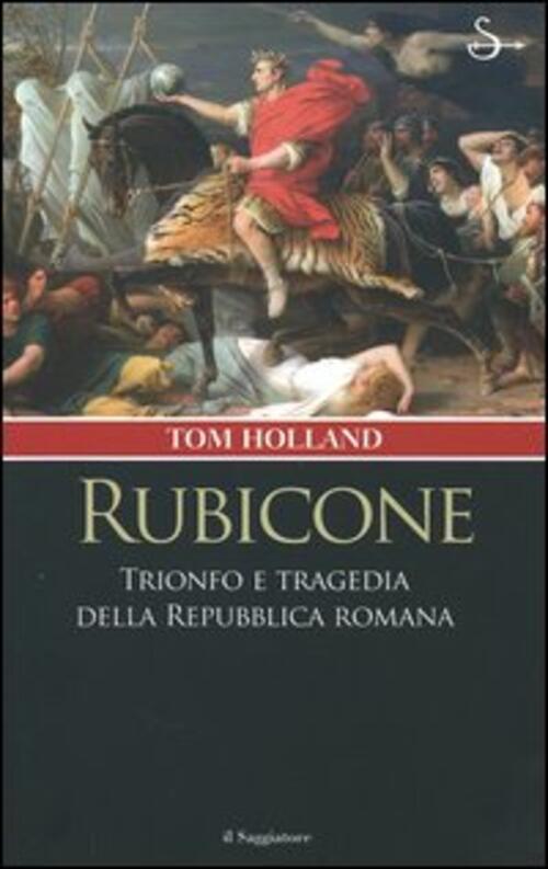 Rubicone. Trionfo E Tragedia Della Repubblica Romana