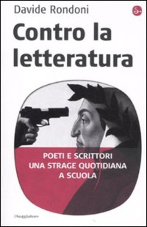 Contro La Letteratura. Poeti E Scrittori. Una Strage Quotidiana A Scuola