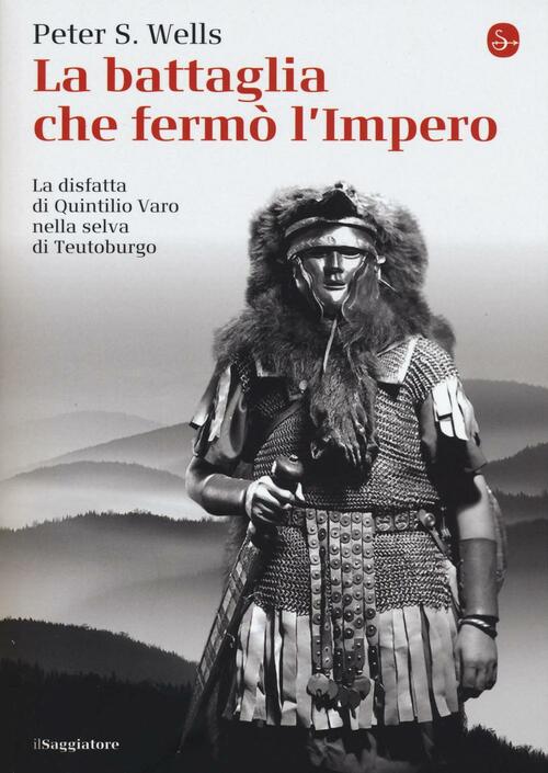 La Battaglia Che Fermo L'impero Romano. La Disfatta Di Quintilio Varo Nella Selva Di Teutoburgo