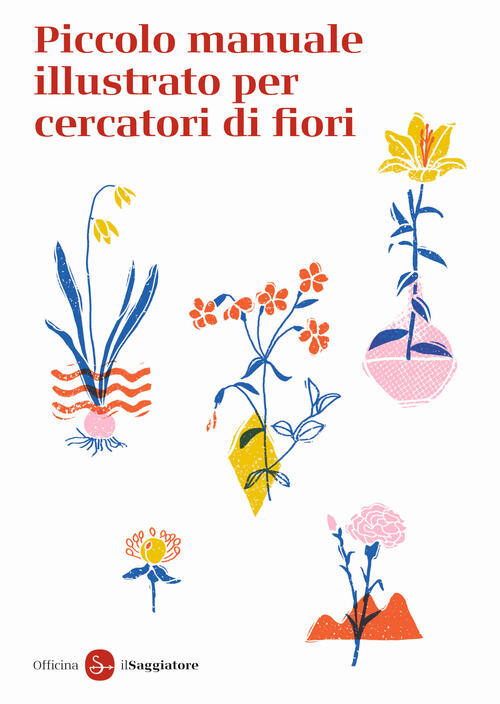 Piccolo Manuale Illustrato Per Cercatori Di Fiori. Ediz. A Colori Officina Sag