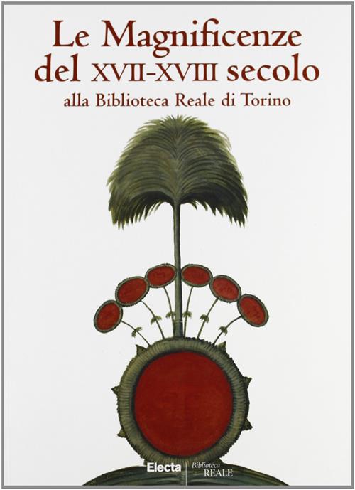 Le Magnificenze Del Xvii-Xviii Secolo Alla Biblioteca Reale Di Torino. Catalogo Della Mostra Torino